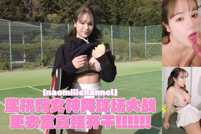 极品樱花妹蜜桃臀女神【naomiiichannel】网球场大战，球越大越热!更衣室直接开干